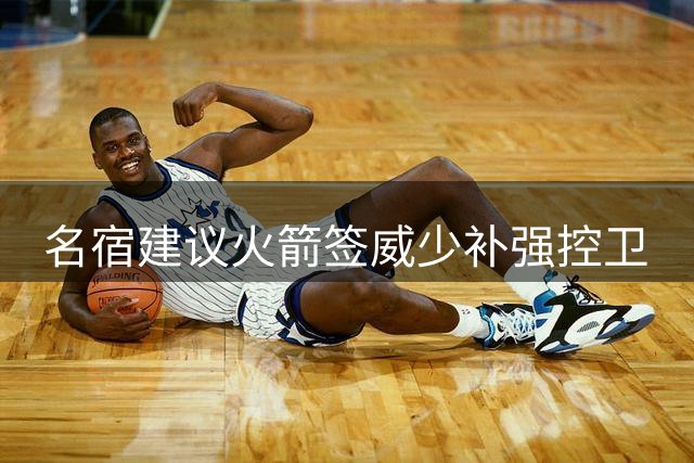 名宿建议火箭签威少补强控卫